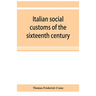 Italian social customs of the sixteenth century, and their influence on the literature of Europe