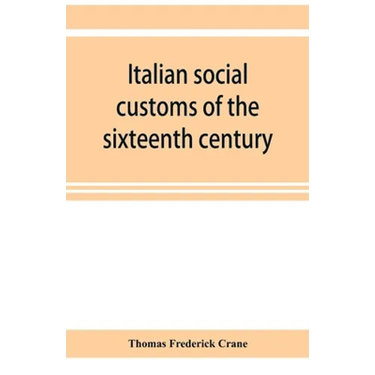Italian social customs of the sixteenth century, and their influence on the literature of Europe