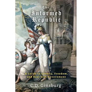The Informed Republic: A Guide To Liberty, Freedom, And Real Self-Government