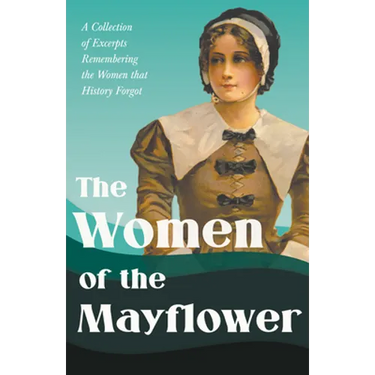 The Women of the Mayflower: A Collection of Excerpts Remembering the Women that History Forgot