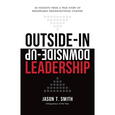 Outside-In Downside-Up Leadership: 50 insights from a true story of remarkable organisational change