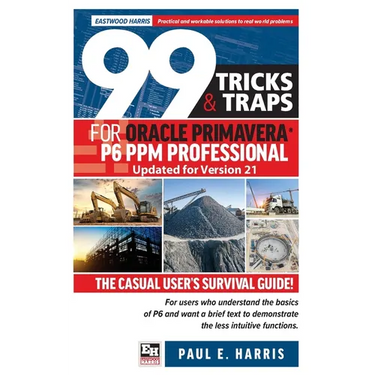 99 Tricks and Traps for Oracle Primavera P6 PPM Professional Updated for Version 21: The Casual User's Survival Guide