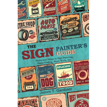 The Sign Painter's Guide, or Hints and Helps to Sign Painting, Glass Gilding, Pearl Work, Etc.: Containing Also Many Valuable Receipts and Methods, an