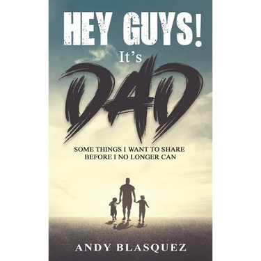 Hey Guys! It's Dad: Some Things I Want to Share Before I No Longer Can