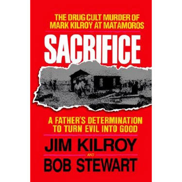 The Sacrifice: The Tragic Cult Murder of Mark Kilroy in Matamoros: A Father's Determination to Turn Evil Into Good