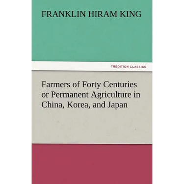 Farmers of Forty Centuries or Permanent Agriculture in China, Korea, and Japan