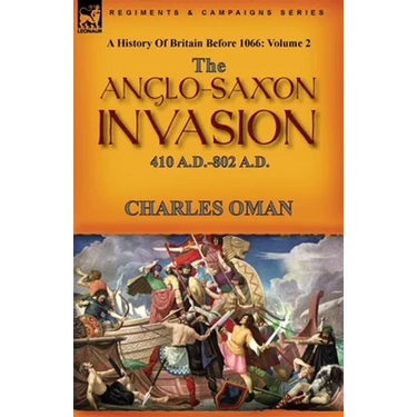 A History of Britain Before 1066: Volume 2--The Anglo-Saxon Invasion: 410 A.D.-802 A.D.