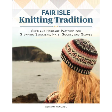Fair Isle Knitting Tradition: Shetland Heritage Patterns for Stunning Sweaters, Hats, Socks, and Gloves