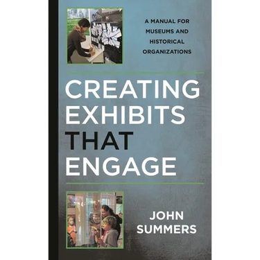 Creating Exhibits That Engage: A Manual for Museums and Historical Organizations