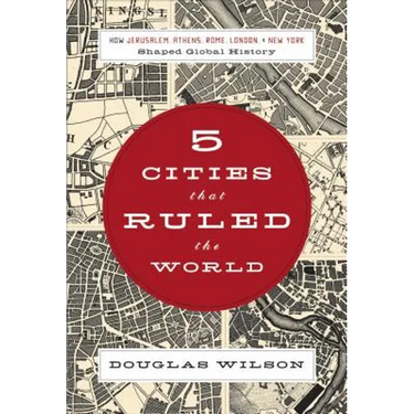 5 Cities That Ruled the World: How Jerusalem, Athens, Rome, London & New York Shaped Global History