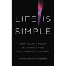Life Is Simple: How Occam's Razor Set Science Free and Shapes the Universe