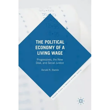 The Political Economy of a Living Wage: Progressives, the New Deal, and Social Justice