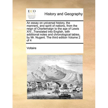An essay on universal history, the manners, and spirit of nations, from the reign of Charlemaign to the age of Lewis XIV...Translated into English, wi