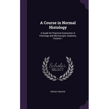 A Course in Normal Histology: A Guide for Practical Instruction in Histology and Microscopic Anatomy, Volume 1