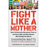 Fight Like a Mother: How a Grassroots Movement Took on the Gun Lobby and Why Women Will Change the World