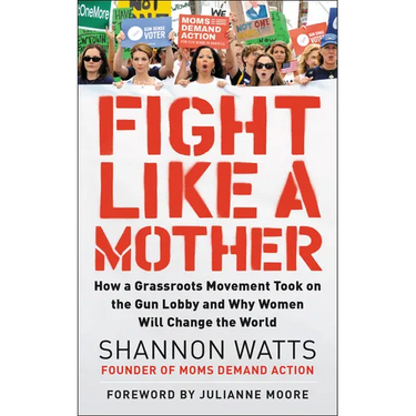 Fight Like a Mother: How a Grassroots Movement Took on the Gun Lobby and Why Women Will Change the World