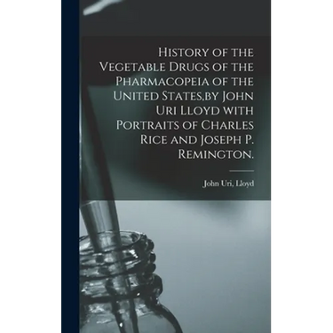 History of the Vegetable Drugs of the Pharmacopeia of the United States, by John Uri Lloyd With Portraits of Charles Rice and Joseph P. Remington.