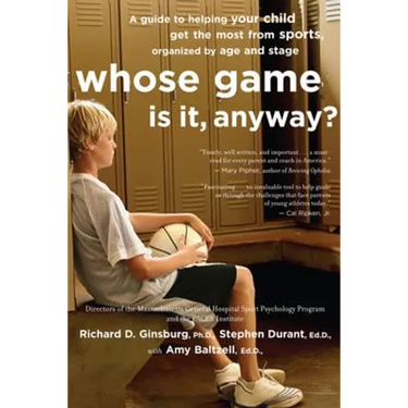 Whose Game Is It, Anyway?: A Guide to Helping Your Child Get the Most from Sports, Organized by Age and Stage