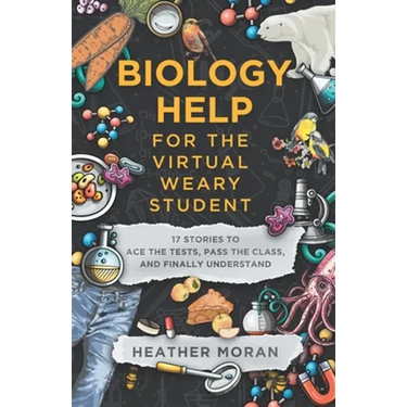 Biology Help For The Virtual Weary Student: 17 Stories To Ace the Tests, Pass the Class, and Finally Understand