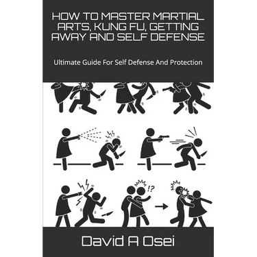 How to Master Martial Arts, Kung Fu, Getting Away and Self Defense: Ultimate Guide For Self Defense And Protection