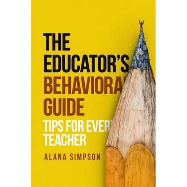 The Educator's Behavorial Guide: Tips for Every Teacher