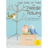 Cute Birds to Make with Needle Felting: 35 Clearly Explained Projects with Step by Step Instructions