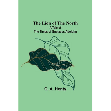The Lion of the North: A Tale of the Times of Gustavus Adolphu