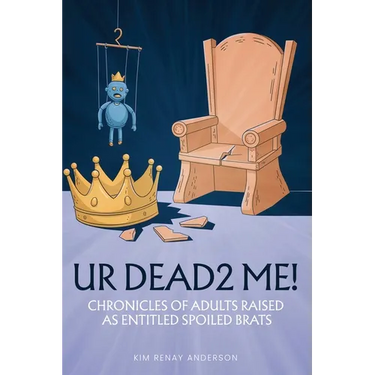 UR Dead2 Me!: Chronicles of Adults Raised As An Entitled Spoiled Brat