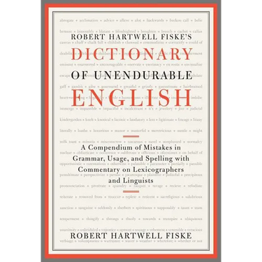 Robert Hartwell Fiske's Dictionary of Unendurable English: A Compendium of Mistakes in Grammar, Usage, and Spelling with Commentary on Lexicographers