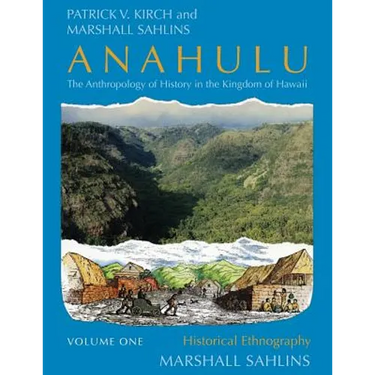 Anahulu: The Anthropology of History in the Kingdom of Hawaii, Volume 1: Historical Ethnography