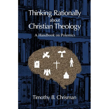 Thinking Rationally About Christian Theology: A Handbook on Polemics