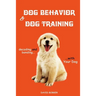 Dog Behavior and Dog Training: Decoding and Bonding with Your Dog