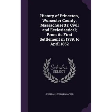 History of Princeton, Worcester County, Massachusetts; Civil and Ecclesiastical; From its First Settlement in 1739, to April 1852