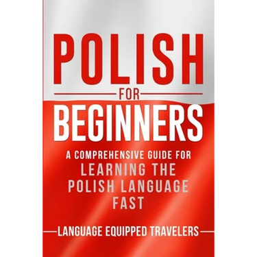 Polish for Beginners: A Comprehensive Guide for Learning the Polish Language Fast
