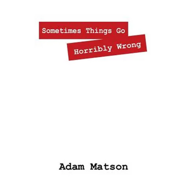 Sometimes Things Go Horribly Wrong: Short Stories by Adam Matson