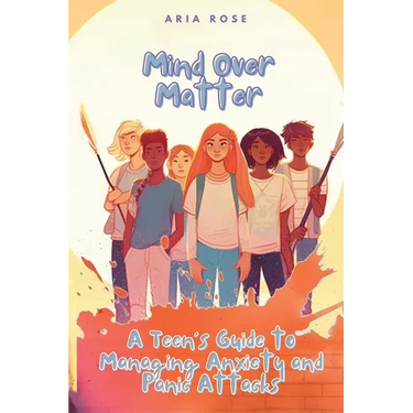 Mind Over Matter: A Teen's Guide to Overcoming Anxiety