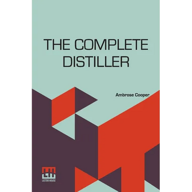 The Complete Distiller: Containing, I. The Method Of Performing The Various Processes Of Distillation, With Descriptions Of The Several Instru