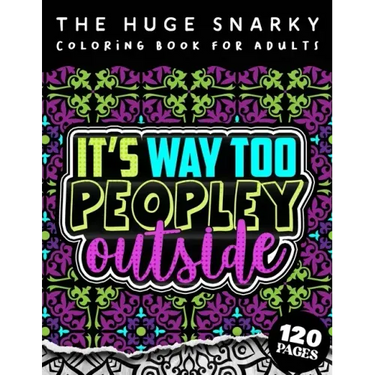 The HUGE Snarky Coloring Book For Adults: It's Way Too Peopley Outside: A Sassy Colouring Gift Book For Grown-Ups: Stress Relieving Mandala Patterns A