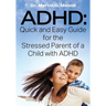 ADHD: Quick and Easy Guide for the Stressed Parent of a Child with ADHD