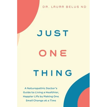 Just One Thing: A Naturopathic Doctor's Guide to Living a Healthier, Happier Life by Making One Small Change at a Time