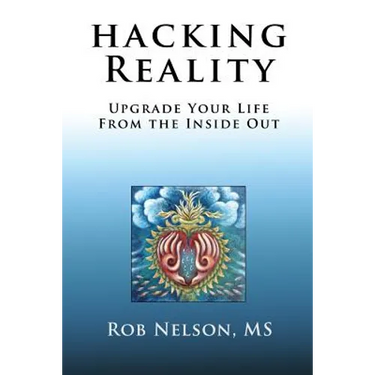 Hacking Reality: Upgrade Your Life From the Inside Out