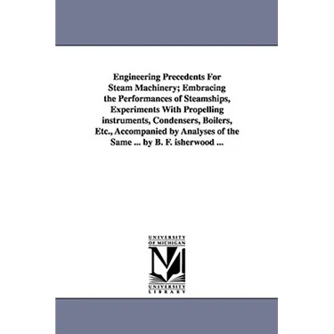 Engineering Precedents for Steam Machinery; Embracing the Performances of Steamships, Experiments with Propelling Instruments, Condensers, Boilers, Et