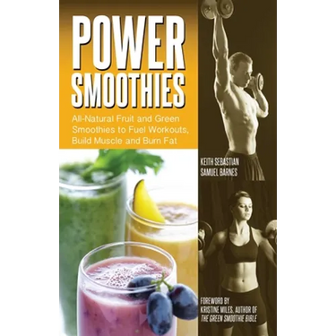 Power Smoothies: All-Natural Fruit and Green Smoothies to Fuel Workouts, Build Muscle and Burn Fat