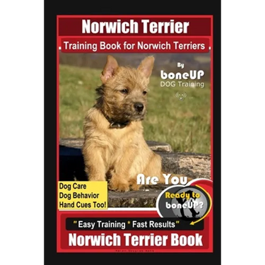 Norwich Terrier Training Book for Norwich Terriers By BoneUP DOG Training, Dog Care, Dog Behavior, Hand Cues Too! Are You Ready to Bone Up? Easy Train