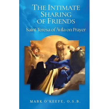 The Intimate Sharing of Friends: Saint Teresa of Ávila on Prayer