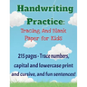 Handwriting Practice Workbook: 215 pages of tracing and blank practice paper Practice print and cursive letters and sentences