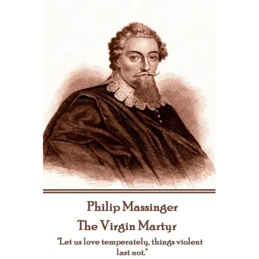 Philip Massinger - The Virgin Martyr: "Death hath a thousand doors to let out life: I shall find one."
