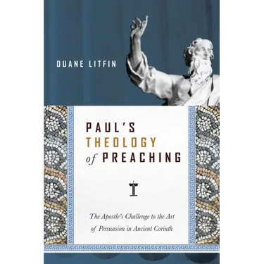 Paul's Theology of Preaching: The Apostle's Challenge to the Art of Persuasion in Ancient Corinth