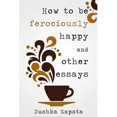 How To Be Ferociously Happy: and other essays