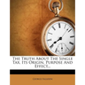 The Truth about the Single Tax, Its Origin, Purpose and Effect...